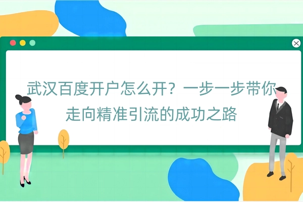 武汉百度开户怎么开？一步一步带你走向精准引流的成功之路