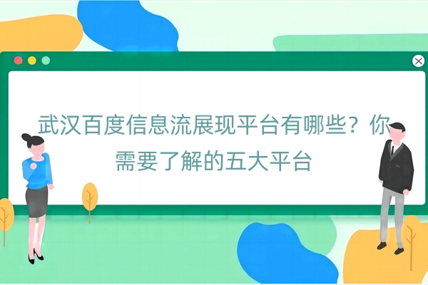 武汉百度信息流展现平台有哪些？你需要了解的五大平台