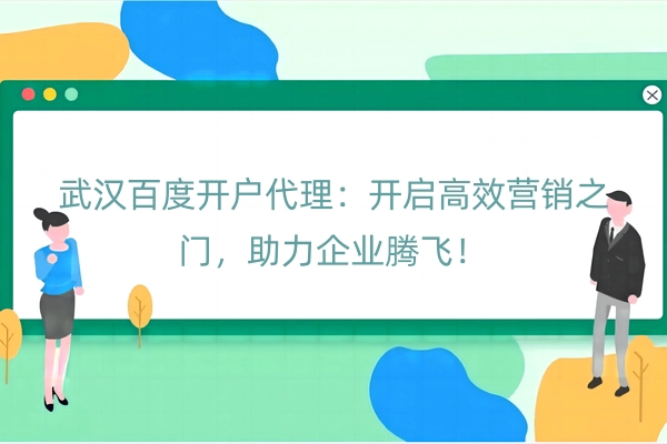 武汉百度开户代理：开启高效营销之门，助力企业腾飞！