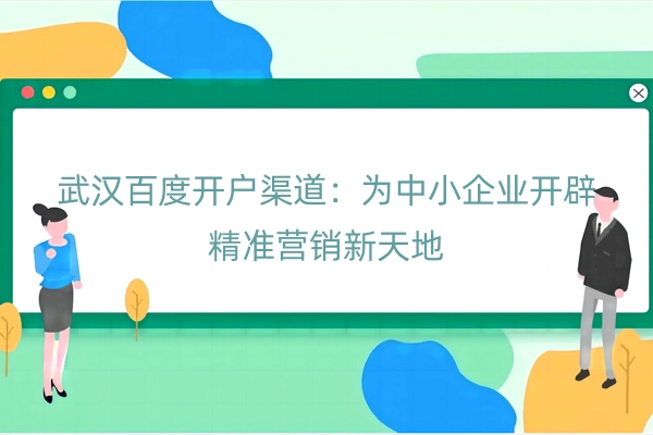 武汉百度开户渠道：为中小企业开辟精准营销新天地