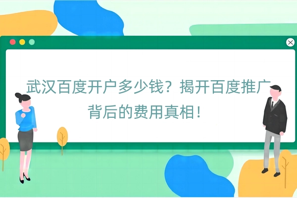 武汉百度开户多少钱？揭开百度推广背后的费用真相！