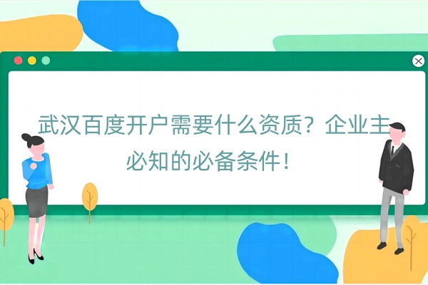 武汉百度开户需要什么资质？企业主必知的必备条件！