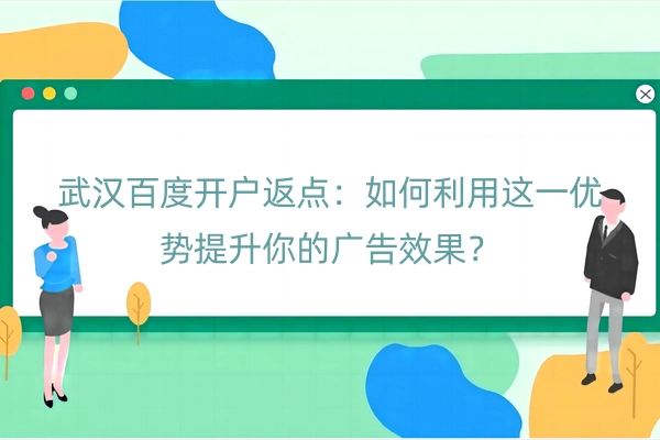 武汉百度开户返点：如何利用这一优势提升你的广告效果？