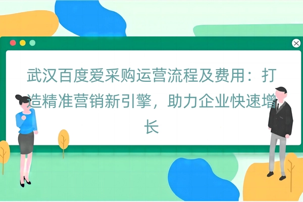 武汉百度爱采购运营流程及费用：打造精准营销新引擎，助力企业快速增长