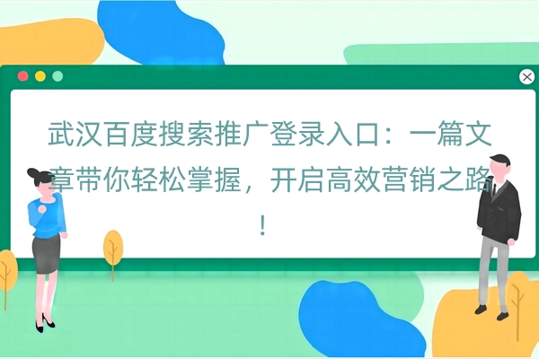 武汉百度搜索推广登录入口：一篇文章带你轻松掌握，开启高效营销之路！