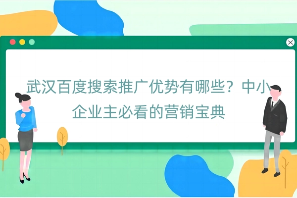 武汉百度搜索推广优势有哪些？中小企业主必看的营销宝典