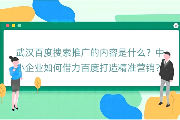 武汉百度搜索推广的内容是什么？中小企业如何借力百度打造精准营销？
