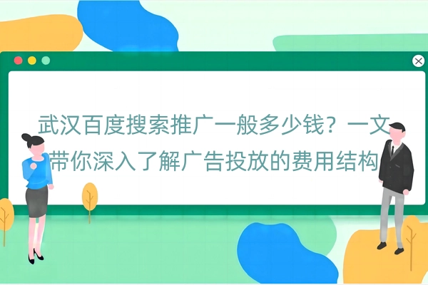 武汉百度搜索推广一般多少钱？一文带你深入了解广告投放的费用结构