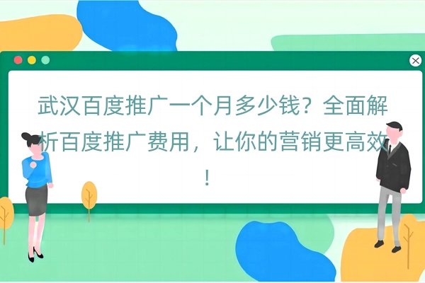 武汉百度推广一个月多少钱？全面解析百度推广费用，让你的营销更高效！