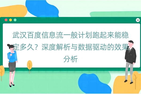 武汉百度信息流一般计划跑起来能稳定多久？深度解析与数据驱动的效果分析