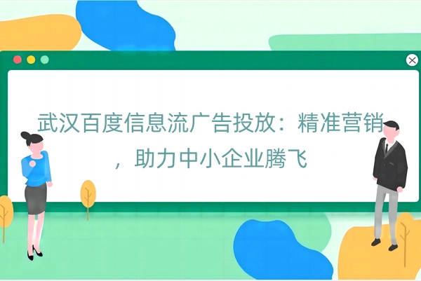 武汉百度信息流广告投放：精准营销，助力中小企业腾飞
