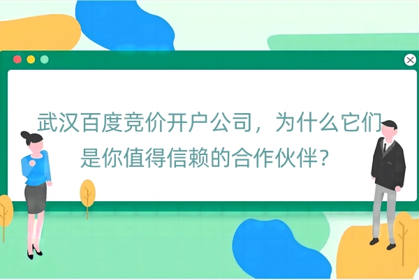 武汉百度竞价开户公司，为什么它们是你值得信赖的合作伙伴？