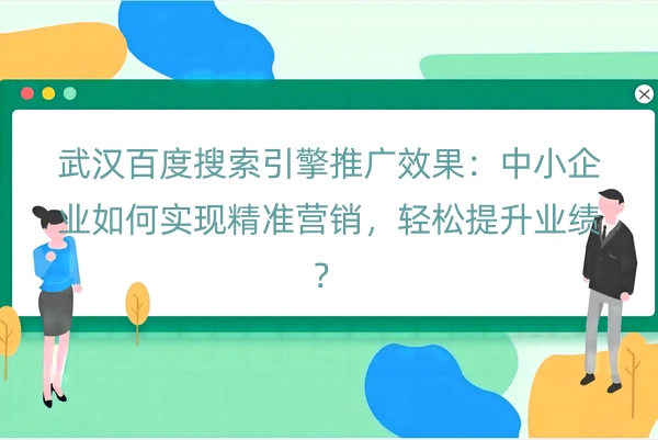 武汉百度搜索引擎推广效果：中小企业如何实现精准营销，轻松提升业绩？