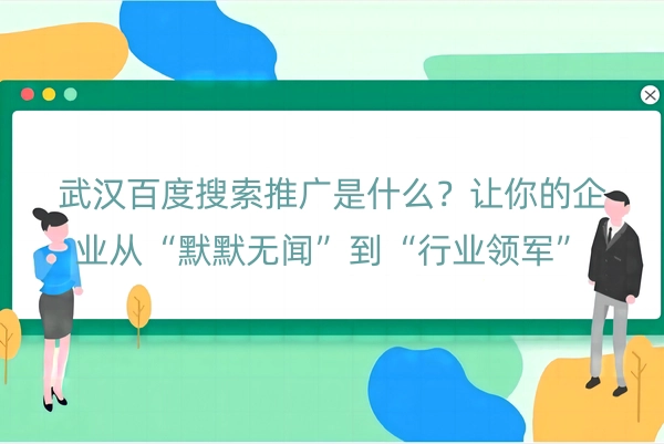 武汉百度搜索推广是什么？让你的企业从“默默无闻”到“行业领军”