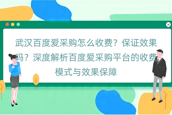 武汉百度爱采购怎么收费？保证效果吗？深度解析百度爱采购平台的收费模式与效果保障