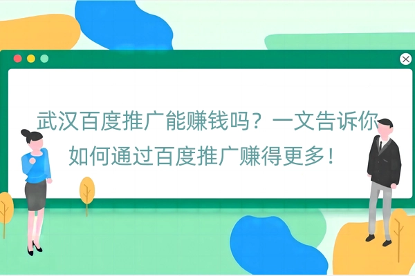 武汉百度推广能赚钱吗？一文告诉你如何通过百度推广赚得更多！