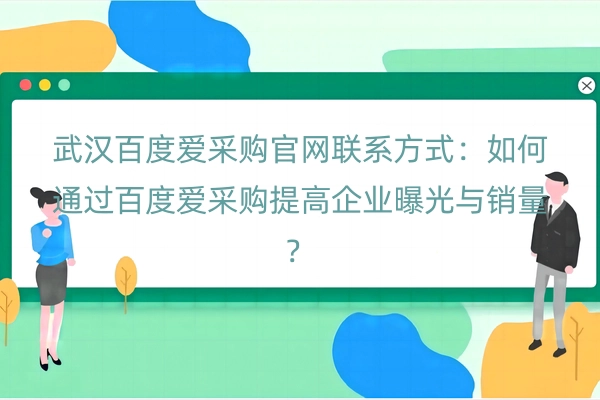 武汉百度爱采购官网联系方式：如何通过百度爱采购提高企业曝光与销量？