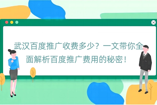 武汉百度推广收费多少？一文带你全面解析百度推广费用的秘密！