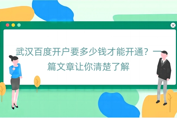 武汉百度开户要多少钱才能开通？一篇文章让你清楚了解