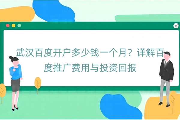 武汉百度开户多少钱一个月？详解百度推广费用与投资回报