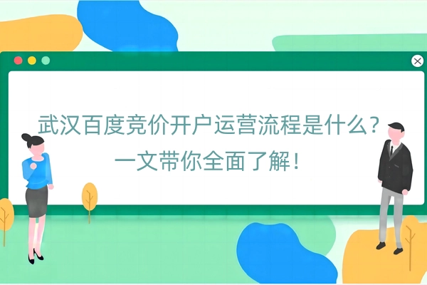 武汉百度竞价开户运营流程是什么？一文带你全面了解！