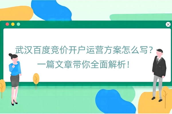 武汉百度竞价开户运营方案怎么写？一篇文章带你全面解析！