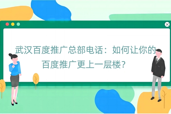 武汉百度推广总部电话：如何让你的百度推广更上一层楼？