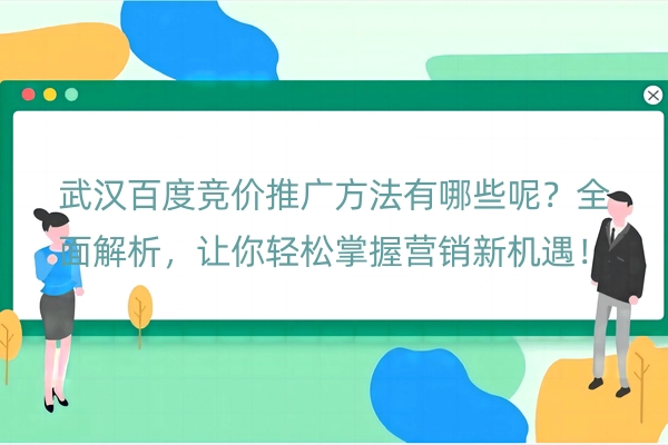 武汉百度竞价推广方法有哪些呢？全面解析，让你轻松掌握营销新机遇！