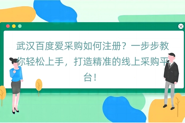武汉百度爱采购如何注册？一步步教你轻松上手，打造精准的线上采购平台！