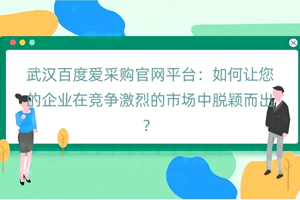 武汉百度爱采购官网平台：如何让您的企业在竞争激烈的市场中脱颖而出？