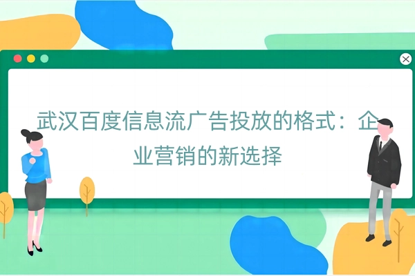 武汉百度信息流广告投放的格式：企业营销的新选择