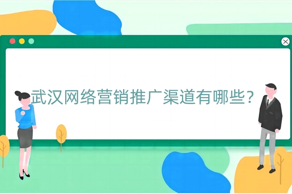武汉网络营销推广渠道有哪些？