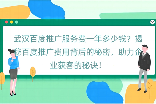 武汉百度推广服务费一年多少钱？揭秘百度推广费用背后的秘密，助力企业获客的秘诀！