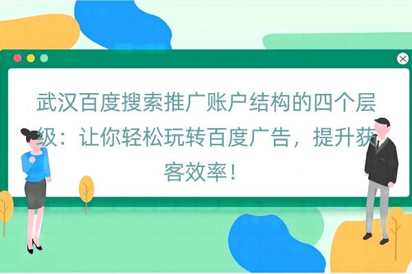 武汉百度搜索推广账户结构的四个层级：让你轻松玩转百度广告，提升获客效率！
