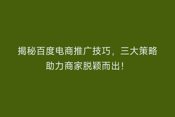 揭秘百度电商推广技巧，三大策略助力商家脱颖而出！
