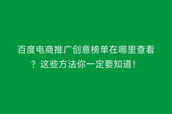 百度电商推广创意榜单在哪里查看？这些方法你一定要知道！