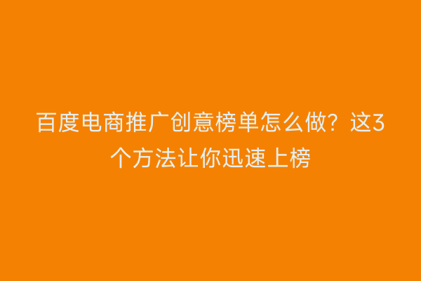 百度电商推广创意榜单怎么做？这3个方法让你迅速上榜