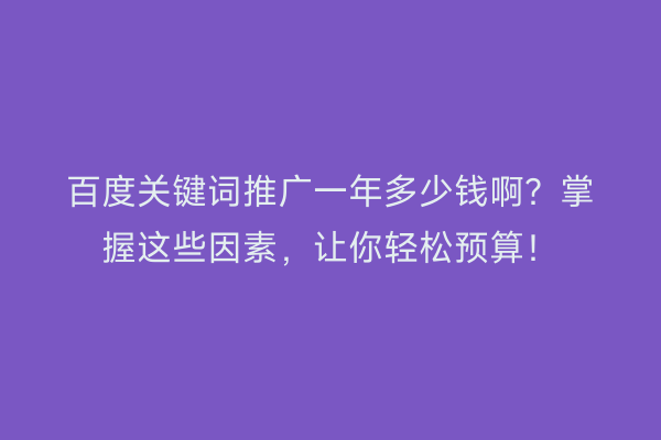 百度关键词推广一年多少钱啊？掌握这些因素，让你轻松预算！