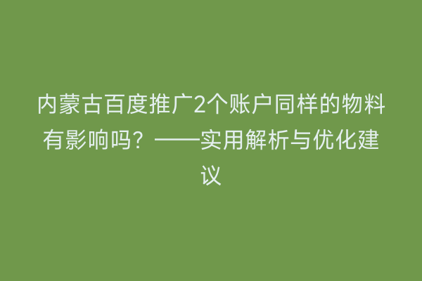 内蒙古百度推广2个账户同样的物料有影响吗？——实用解析与优化建议