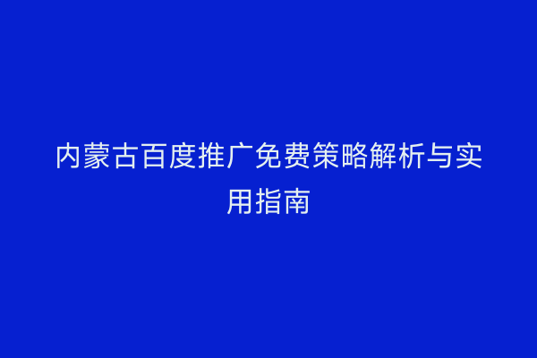 内蒙古百度推广免费策略解析与实用指南