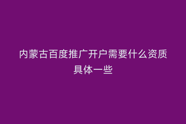 内蒙古百度推广开户需要什么资质具体一些