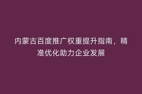 内蒙古百度推广权重提升指南，精准优化助力企业发展