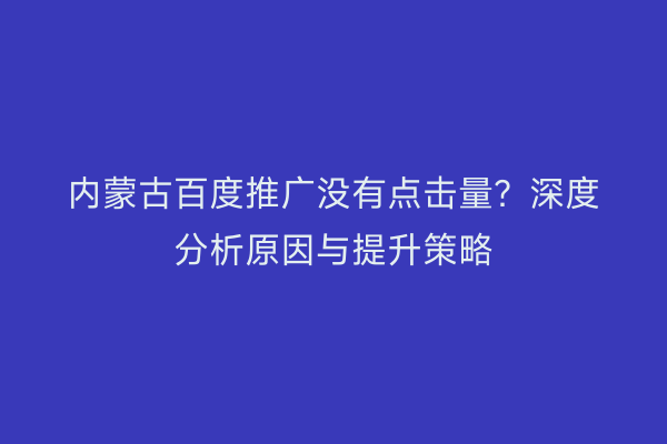 内蒙古百度推广没有点击量？深度分析原因与提升策略