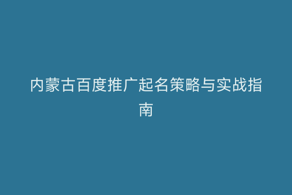 内蒙古百度推广起名策略与实战指南