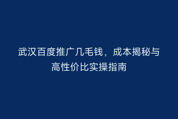武汉百度推广几毛钱，成本揭秘与高性价比实操指南