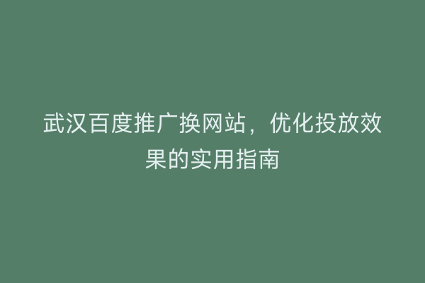 武汉百度推广换网站，优化投放效果的实用指南