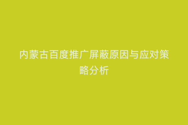 内蒙古百度推广屏蔽原因与应对策略分析