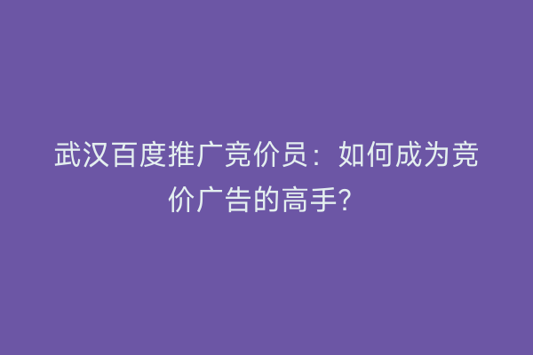 武汉百度推广竞价员：如何成为竞价广告的高手？