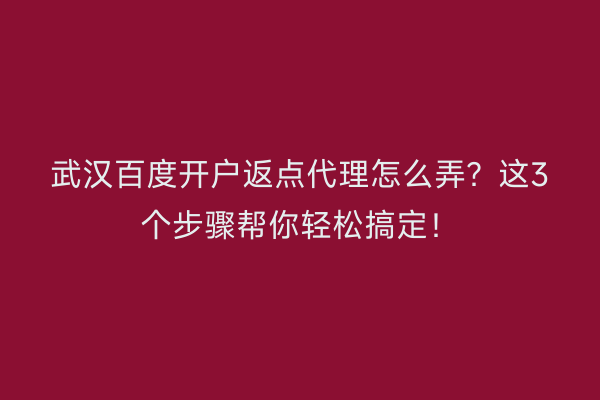 武汉百度开户返点代理怎么弄？这3个步骤帮你轻松搞定！