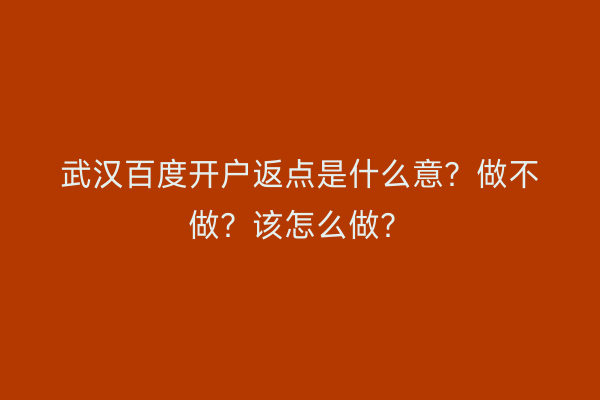 武汉百度开户返点是什么意？做不做？该怎么做？